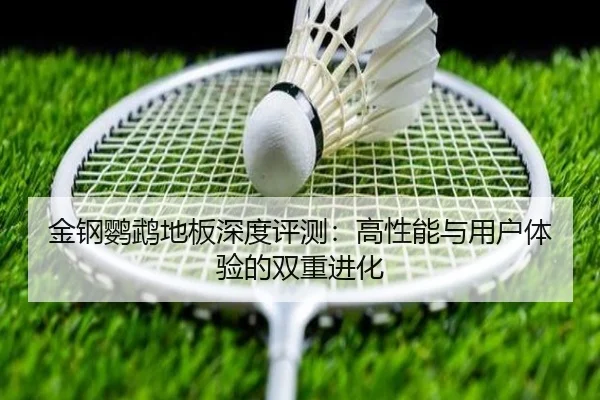 金钢鹦鹉地板深度评测：高性能与用户体验的双重进化